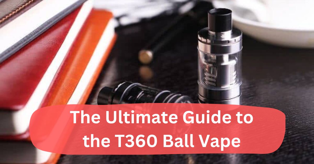 The Ultimate Guide to the T360 Ball Vape